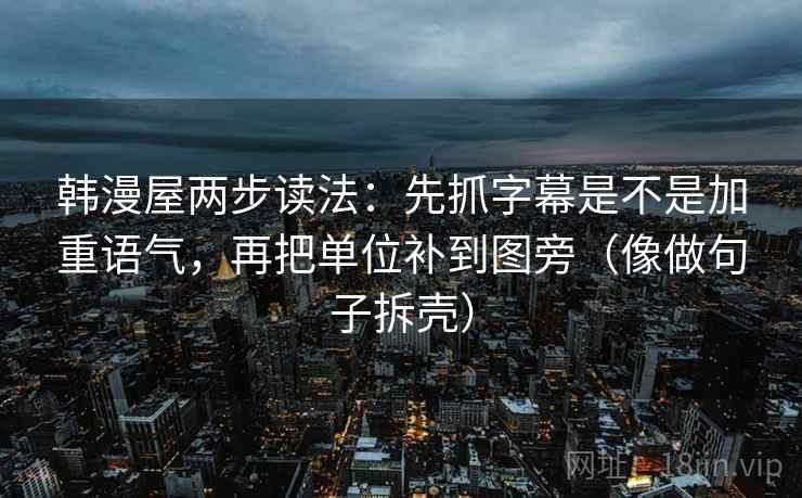韩漫屋两步读法：先抓字幕是不是加重语气，再把单位补到图旁（像做句子拆壳）
