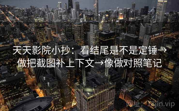 天天影院小抄：看结尾是不是定锤→做把截图补上下文→像做对照笔记