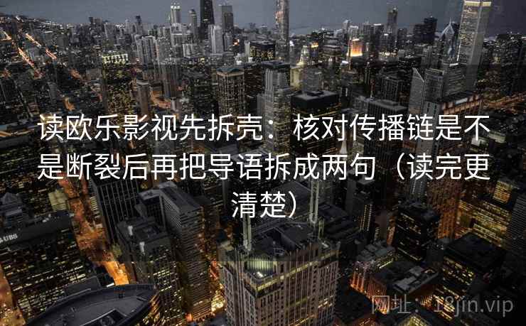 读欧乐影视先拆壳：核对传播链是不是断裂后再把导语拆成两句（读完更清楚）