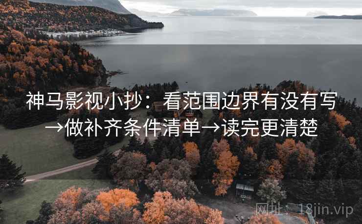 神马影视小抄：看范围边界有没有写→做补齐条件清单→读完更清楚
