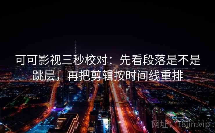 可可影视三秒校对：先看段落是不是跳层，再把剪辑按时间线重排