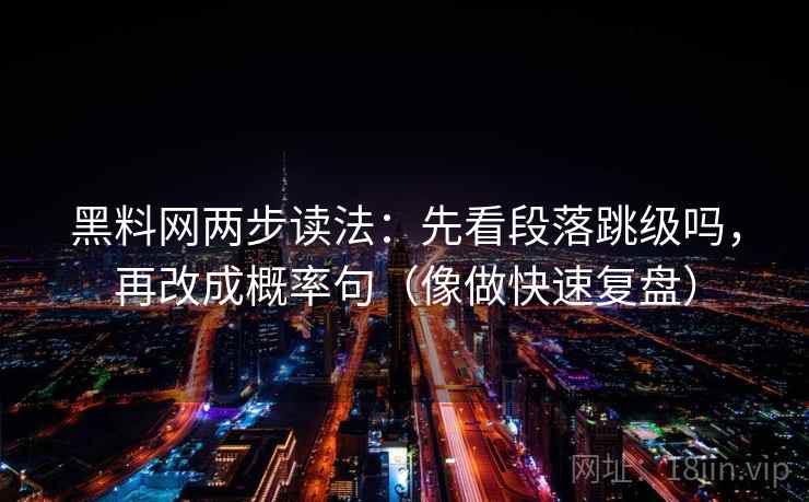 黑料网两步读法：先看段落跳级吗，再改成概率句（像做快速复盘）