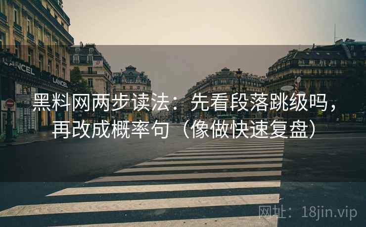 黑料网两步读法：先看段落跳级吗，再改成概率句（像做快速复盘）
