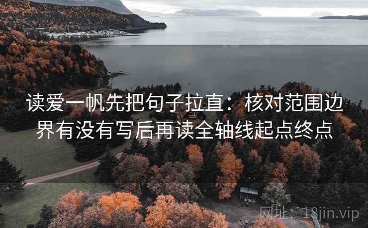 读爱一帆先把句子拉直：核对范围边界有没有写后再读全轴线起点终点
