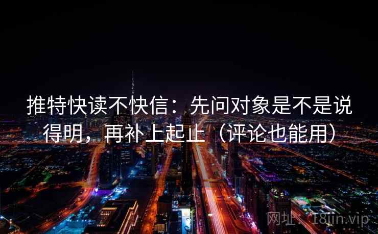 推特快读不快信：先问对象是不是说得明，再补上起止（评论也能用）