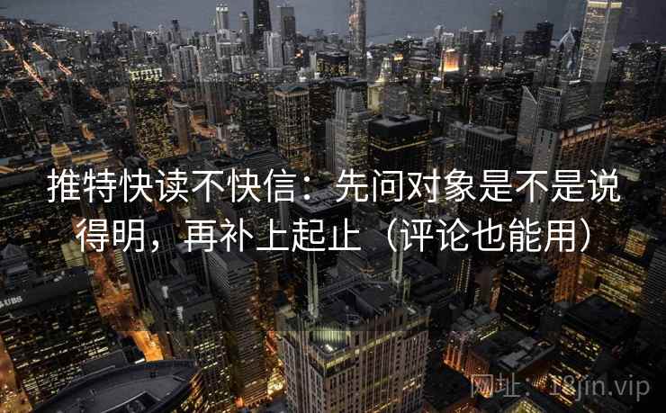 推特快读不快信：先问对象是不是说得明，再补上起止（评论也能用）