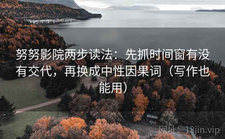 努努影院两步读法：先抓时间窗有没有交代，再换成中性因果词（写作也能用）