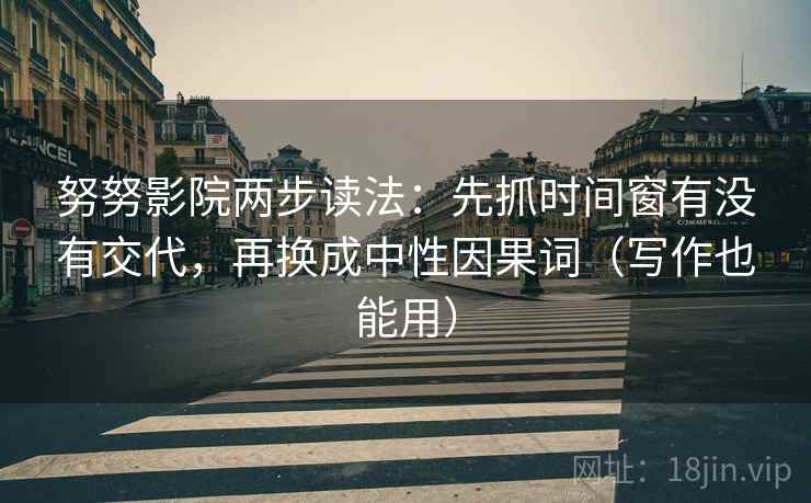 努努影院两步读法：先抓时间窗有没有交代，再换成中性因果词（写作也能用）