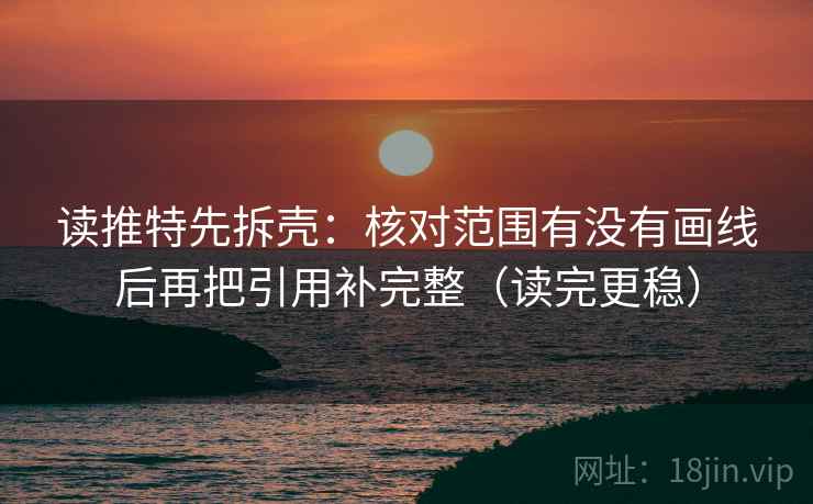 读推特先拆壳:核对范围有没有画线后再把引用补完整(读完更稳) 读推特先拆壳:核对范围有没有画线后再把引用补完整(读完更稳)