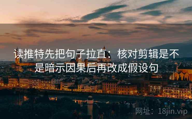读推特先把句子拉直:核对剪辑是不是暗示因果后再改成假设句 读推特先把句子拉直:核对剪辑是不是暗示因果后再改成假设句