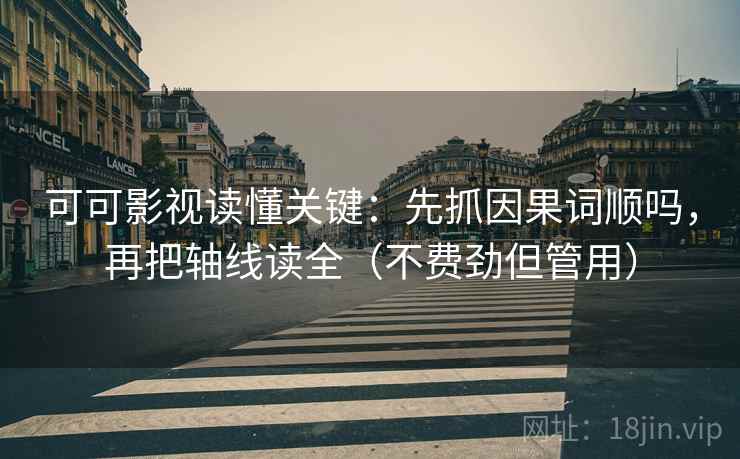 可可影视读懂关键:先抓因果词顺吗,再把轴线读全(不费劲但管用) 可可影视读懂关键:先抓因果词顺吗,再把轴线读全(不费劲但管用)