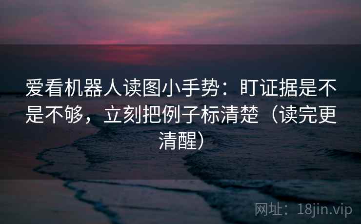 爱看机器人读图小手势：盯证据是不是不够，立刻把例子标清楚（读完更清醒）