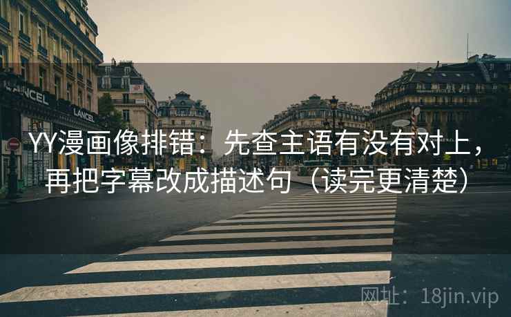 YY漫画像排错：先查主语有没有对上，再把字幕改成描述句（读完更清楚）