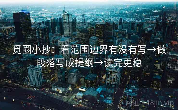 觅圈小抄:看范围边界有没有写→做段落写成提纲→读完更稳 觅圈小抄:看范围边界有没有写→做段落写成提纲→读完更稳