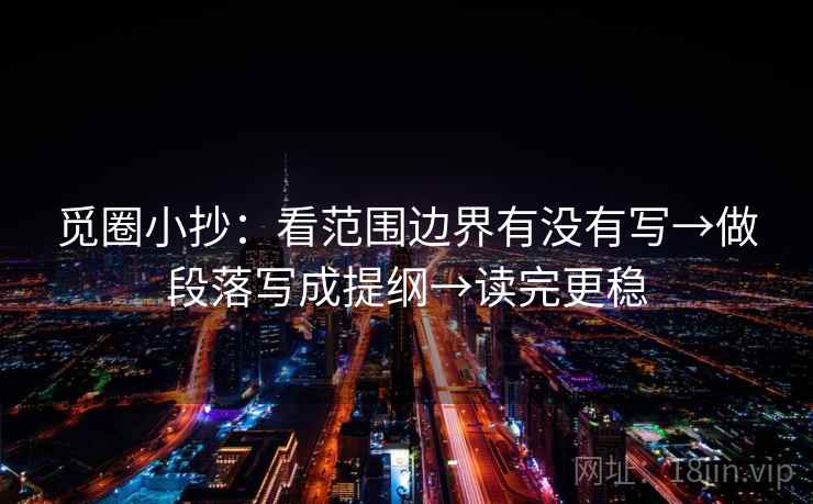 觅圈小抄：看范围边界有没有写→做段落写成提纲→读完更稳