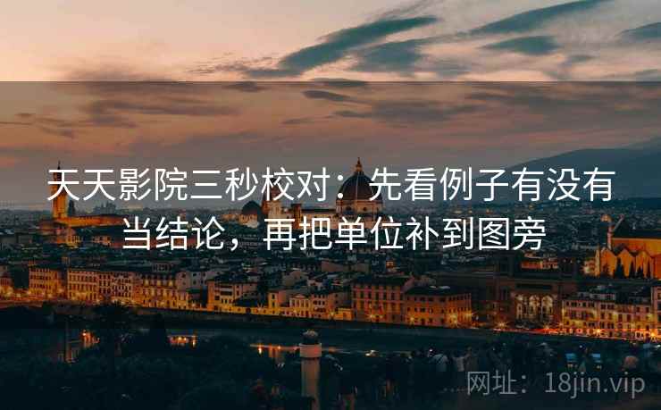 天天影院三秒校对：先看例子有没有当结论，再把单位补到图旁
