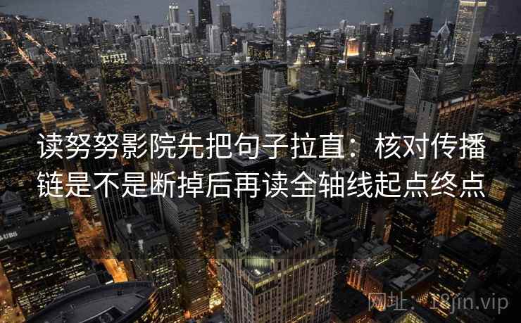 读努努影院先把句子拉直：核对传播链是不是断掉后再读全轴线起点终点