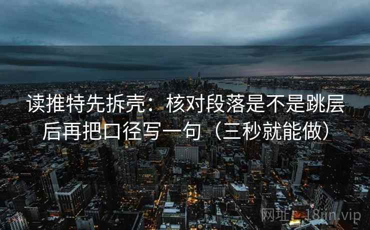 读推特先拆壳：核对段落是不是跳层后再把口径写一句（三秒就能做）
