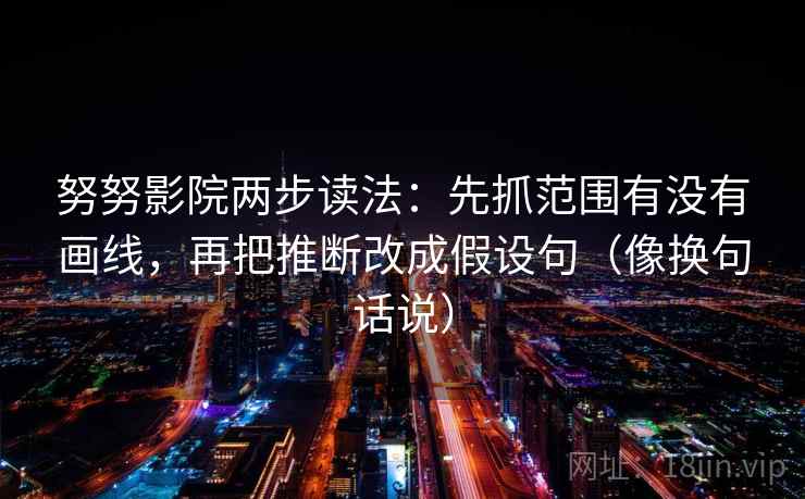 努努影院两步读法：先抓范围有没有画线，再把推断改成假设句（像换句话说）
