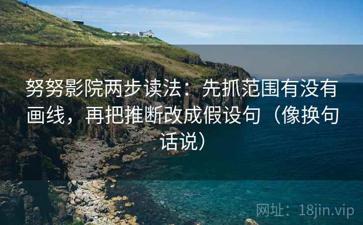 努努影院两步读法：先抓范围有没有画线，再把推断改成假设句（像换句话说）