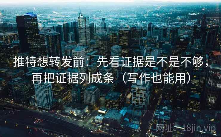 推特想转发前:先看证据是不是不够,再把证据列成条(写作也能用) 推特想转发前:先看证据是不是不够,再把证据列成条(写作也能用)