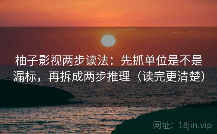 柚子影视两步读法：先抓单位是不是漏标，再拆成两步推理（读完更清楚）