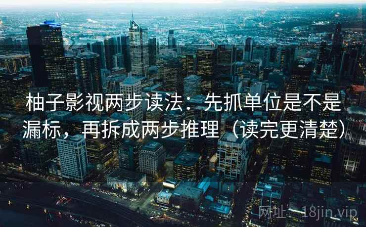 柚子影视两步读法：先抓单位是不是漏标，再拆成两步推理（读完更清楚）