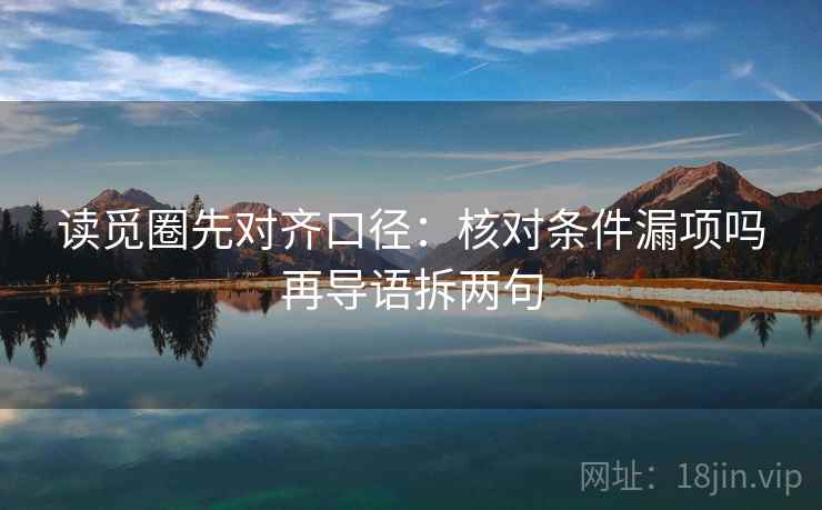 读觅圈先对齐口径：核对条件漏项吗再导语拆两句