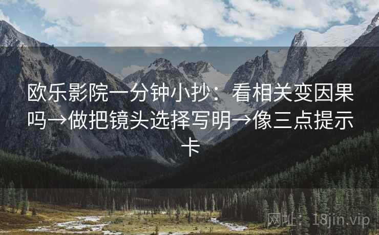 欧乐影院一分钟小抄:看相关变因果吗→做把镜头选择写明→像三点提示卡 欧乐影院一分钟小抄:看相关变因果吗→做把镜头选择写明→像三点提示卡