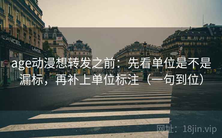 age动漫想转发之前：先看单位是不是漏标，再补上单位标注（一句到位）