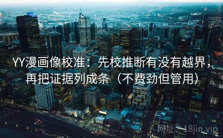 YY漫画像校准：先校推断有没有越界，再把证据列成条（不费劲但管用）