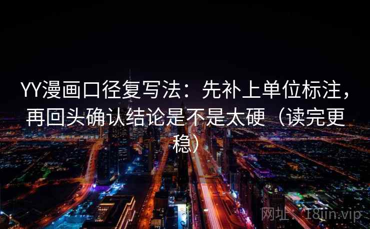 YY漫画口径复写法：先补上单位标注，再回头确认结论是不是太硬（读完更稳）