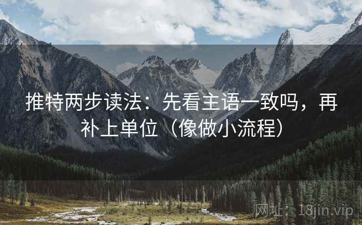 推特两步读法:先看主语一致吗,再补上单位(像做小流程) 推特两步读法:先看主语一致吗,再补上单位(像做小流程)