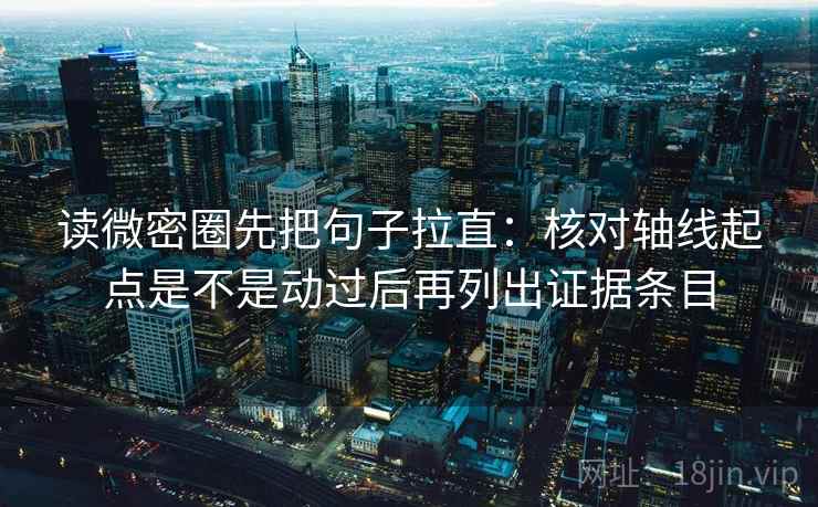 读微密圈先把句子拉直：核对轴线起点是不是动过后再列出证据条目