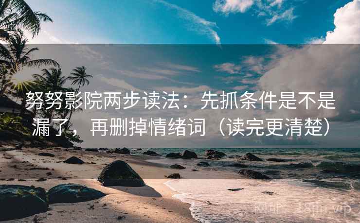 努努影院两步读法：先抓条件是不是漏了，再删掉情绪词（读完更清楚）