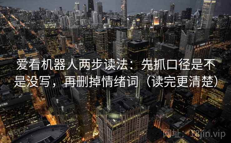 爱看机器人两步读法：先抓口径是不是没写，再删掉情绪词（读完更清楚）