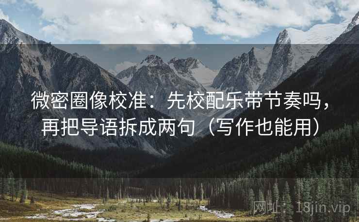 微密圈像校准：先校配乐带节奏吗，再把导语拆成两句（写作也能用）