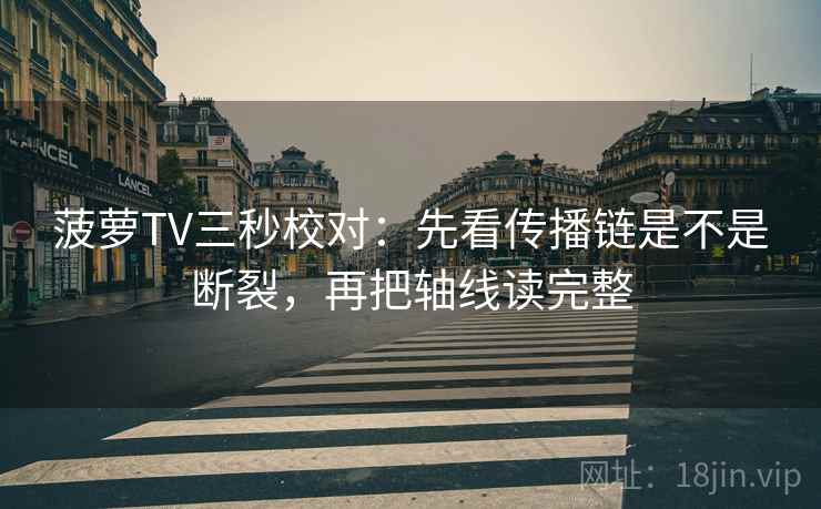 菠萝TV三秒校对：先看传播链是不是断裂，再把轴线读完整
