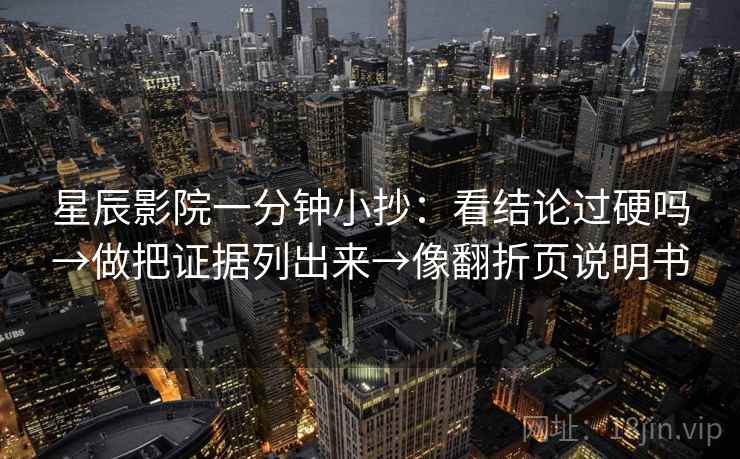 星辰影院一分钟小抄：看结论过硬吗→做把证据列出来→像翻折页说明书