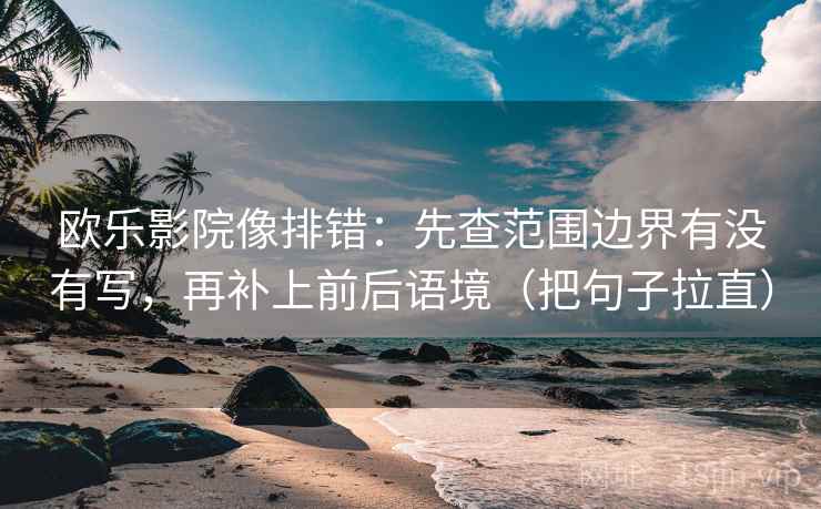 欧乐影院像排错:先查范围边界有没有写,再补上前后语境(把句子拉直) 欧乐影院像排错:先查范围边界有没有写,再补上前后语境(把句子拉直)
