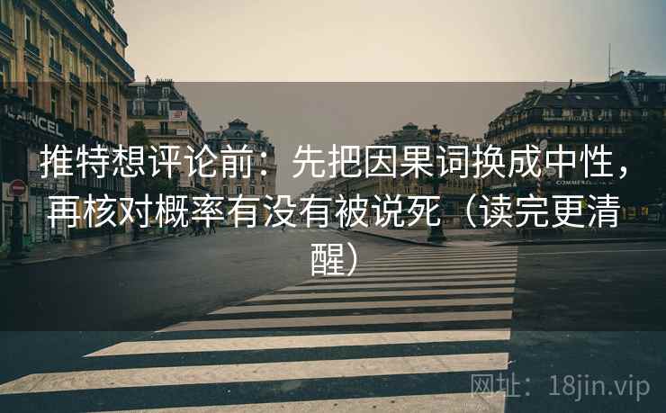 推特想评论前：先把因果词换成中性，再核对概率有没有被说死（读完更清醒）