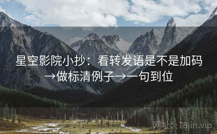 星空影院小抄：看转发语是不是加码→做标清例子→一句到位