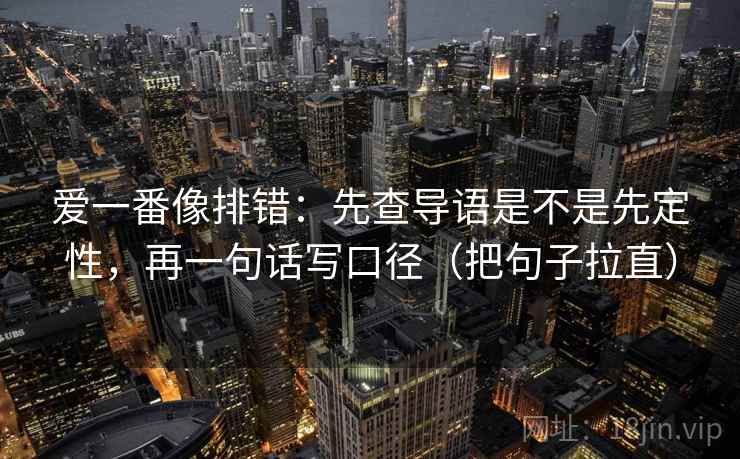 爱一番像排错：先查导语是不是先定性，再一句话写口径（把句子拉直）