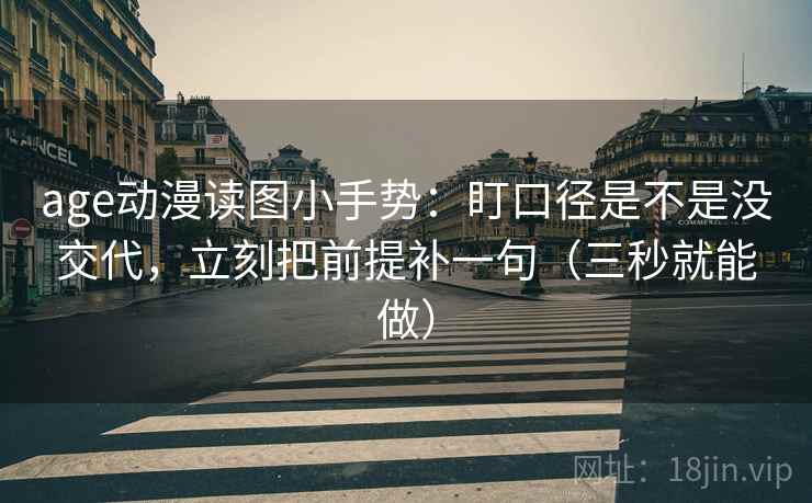 age动漫读图小手势：盯口径是不是没交代，立刻把前提补一句（三秒就能做）