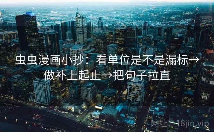 虫虫漫画小抄：看单位是不是漏标→做补上起止→把句子拉直