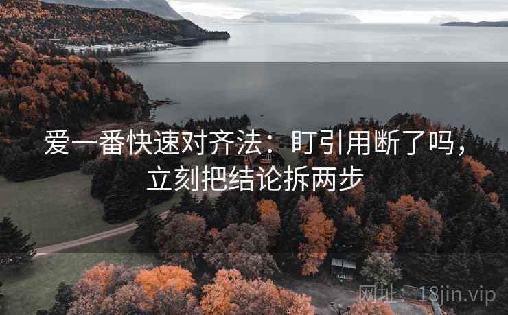 爱一番快速对齐法:盯引用断了吗,立刻把结论拆两步 爱一番快速对齐法:盯引用断了吗,立刻把结论拆两步