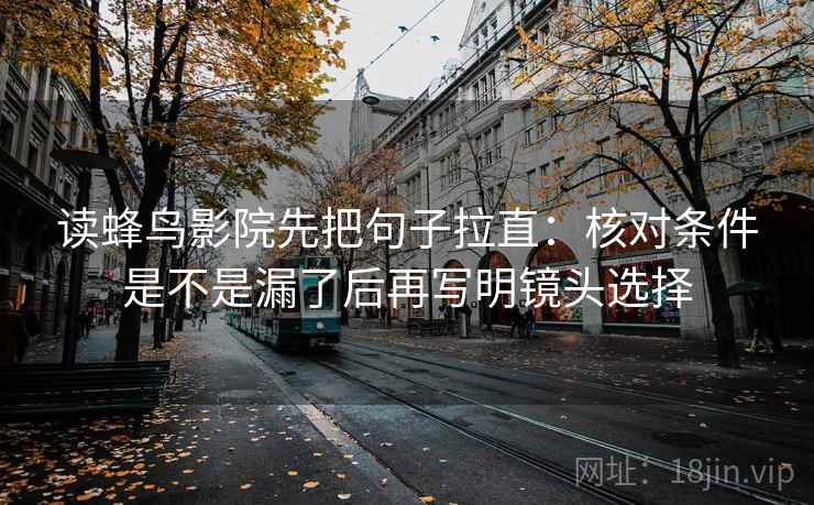读蜂鸟影院先把句子拉直：核对条件是不是漏了后再写明镜头选择