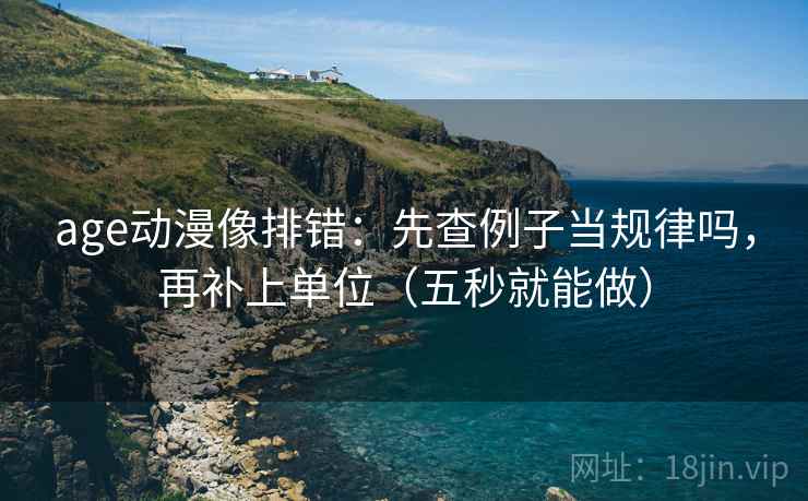 age动漫像排错：先查例子当规律吗，再补上单位（五秒就能做）