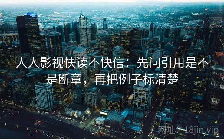 人人影视快读不快信:先问引用是不是断章,再把例子标清楚 人人影视快读不快信:先问引用是不是断章,再把例子标清楚
