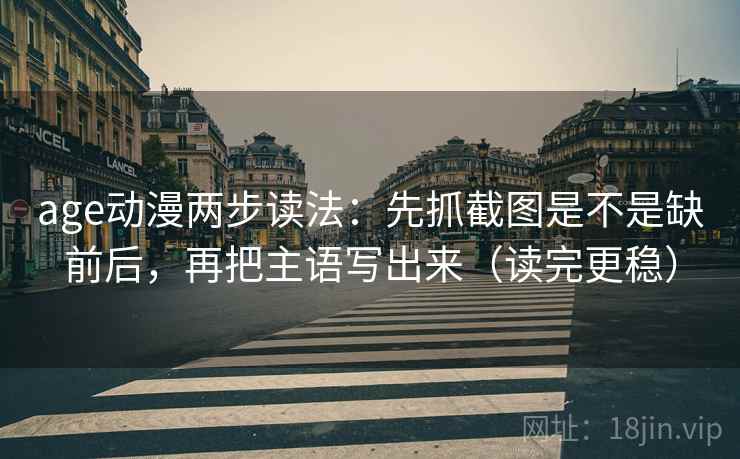 age动漫两步读法：先抓截图是不是缺前后，再把主语写出来（读完更稳）
